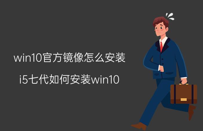 win10官方镜像怎么安装 i5七代如何安装win10？